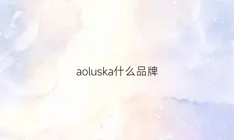 aoluska什么品牌(aukoala是什么牌子)