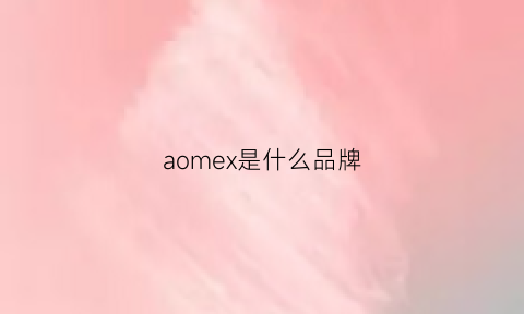 aomex是什么品牌(ainome是什么牌子)