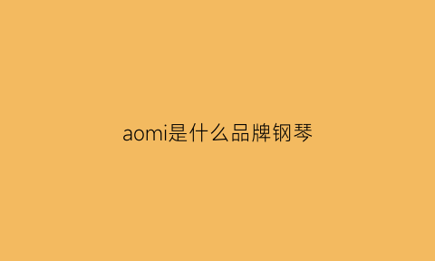 aomi是什么品牌钢琴(钢琴apollo是什么牌子)