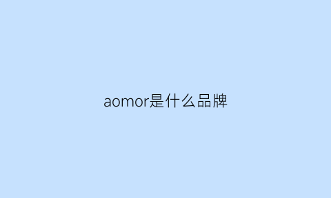 aomor是什么品牌(ao·msreh是什么品牌)