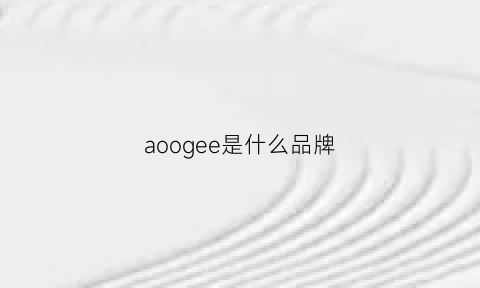 aoogee是什么品牌(aoer是什么牌子)