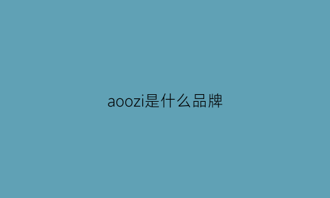 aoozi是什么品牌(auooi是什么牌子)