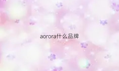 aorora什么品牌(aoro是什么品牌)