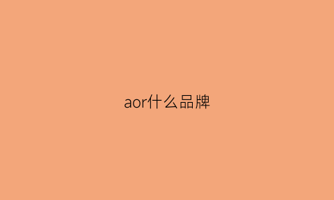 aor什么品牌(aorddaorr是什么牌子)