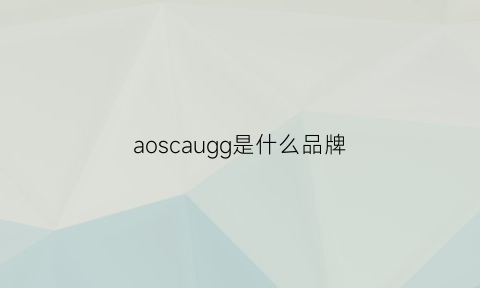 aoscaugg是什么品牌(aosohoh是什么牌子)