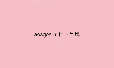 aosgosi是什么品牌(aossoa是什么品牌)