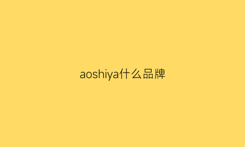 aoshiya什么品牌(aosceesy是什么牌子)