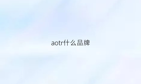 aotr什么品牌(aoro是什么品牌)