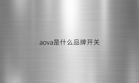 aova是什么品牌开关(开关auf是什么意思)