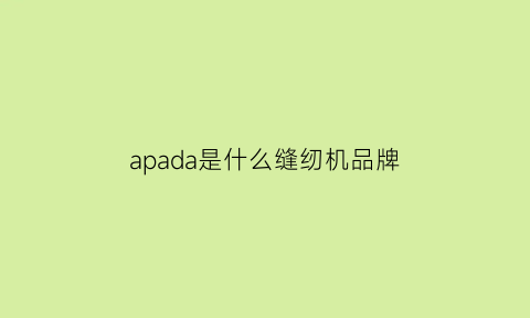 apada是什么缝纫机品牌(acme缝纫机使用教程)