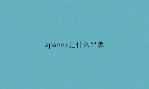 apanrui是什么品牌(aqinrui是什么牌子)