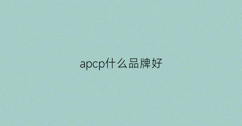 apcp什么品牌好(apc品牌)