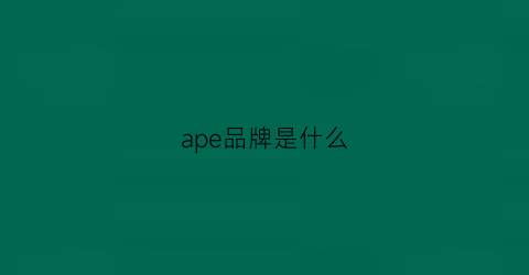 ape品牌是什么(apel是什么牌子)