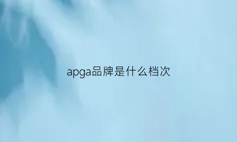 apga品牌是什么档次(apae是什么牌子)