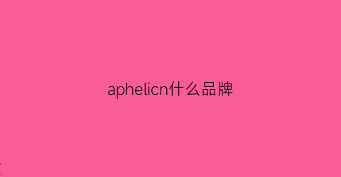 aphelicn什么品牌(apel是什么牌子)