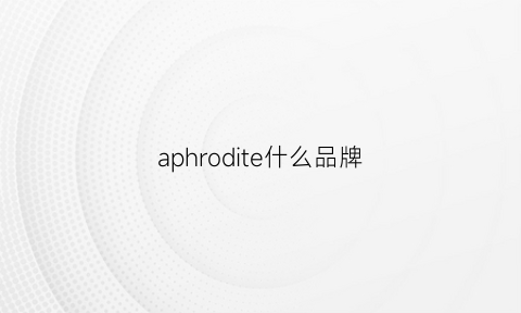 aphrodite什么品牌(apehand什么牌子)