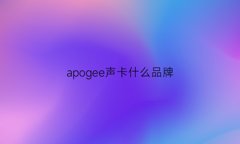 apogee声卡什么品牌(apollo声卡是哪里的牌子)