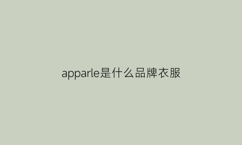 apparle是什么品牌衣服(apparel是什么牌子中文)