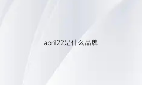 april22是什么品牌(april是什么牌子)