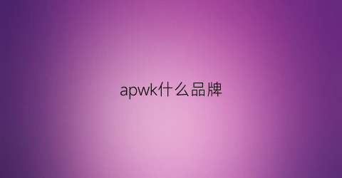 apwk什么品牌(awk是什么牌子)