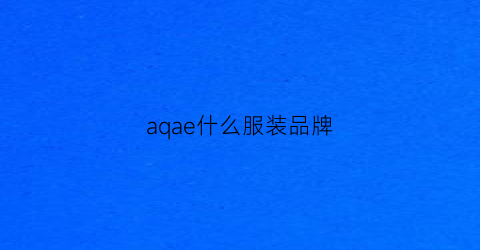 aqae什么服装品牌(aq服装是什么品牌)