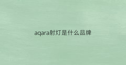 aqara射灯是什么品牌(aqarayeelight)