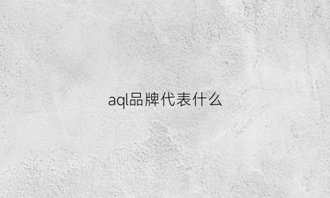 aql品牌代表什么(aql是什么意思中文)