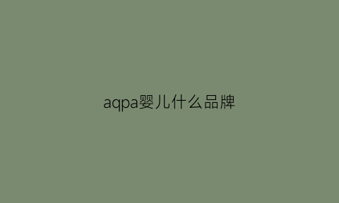 aqpa婴儿什么品牌(aag婴儿用品什么牌子)