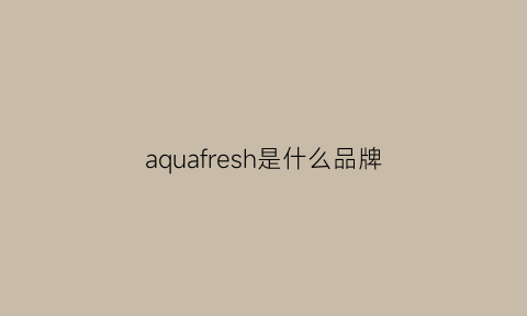 aquafresh是什么品牌(aquair是什么品牌)