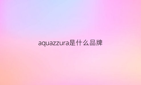 aquazzura是什么品牌(azzaro是什么品牌)