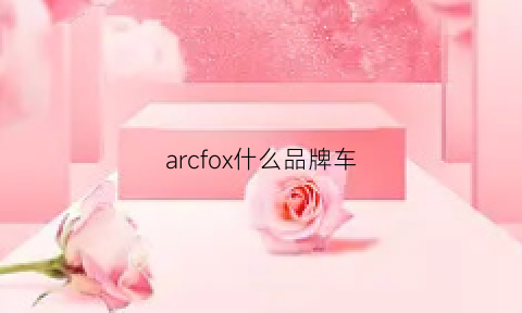 arcfox什么品牌车(arcfox是国产车吗)