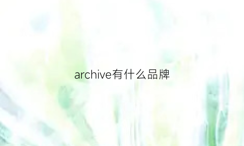 archive有什么品牌(revivedarchive是什么牌子)