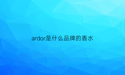 ardor是什么品牌的香水