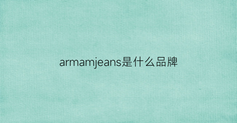 armamjeans是什么品牌(ajarmanjeans是什么牌子)