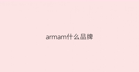 armam什么品牌(armi是什么牌子)