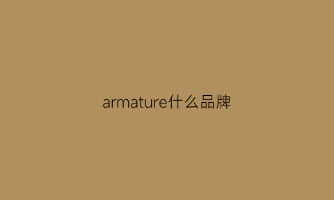 armature什么品牌(armersy是什么牌子)