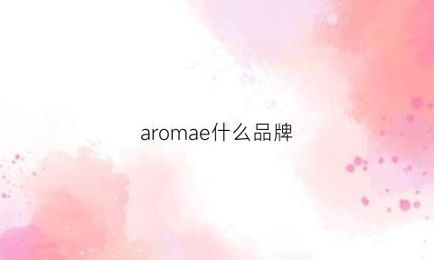 aromae什么品牌(aromania是什么牌子)