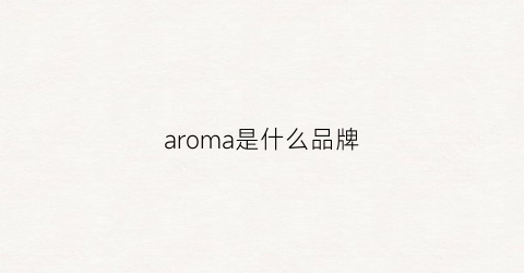 aroma是什么品牌(aromania是什么牌子)