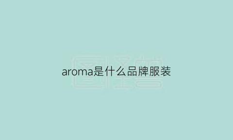 aroma是什么品牌服装(aroma品牌中文名)