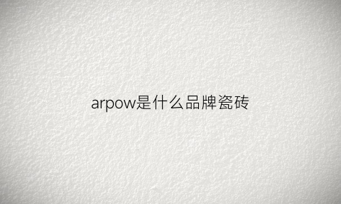 arpow是什么品牌瓷砖(arrow瓷砖)