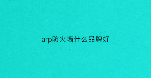 arp防火墙什么品牌好(arp防护功能)