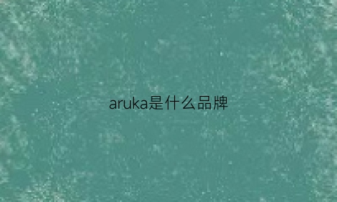 aruka是什么品牌(arok是哪的牌子)