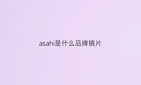 asahi是什么品牌镜片(as镜片的大概多少钱)
