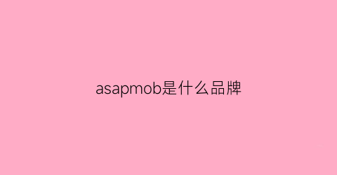 asapmob是什么品牌(asap是什么牌子)