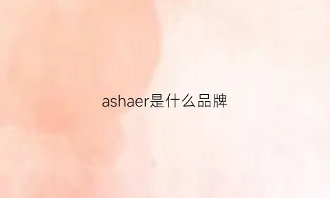 ashaer是什么品牌(aser是什么牌子)