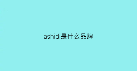 ashidi是什么品牌(ashio是什么品牌)