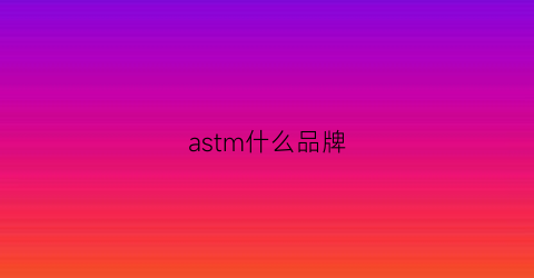 astm什么品牌(astm官网中文)