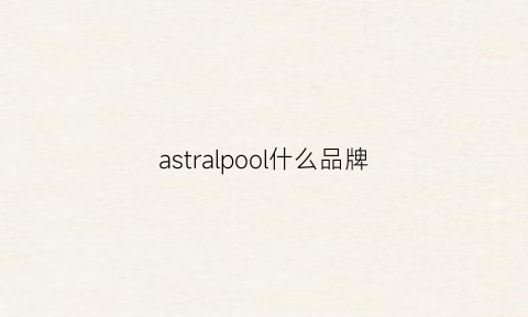 astralpool什么品牌(poal是什么牌子)