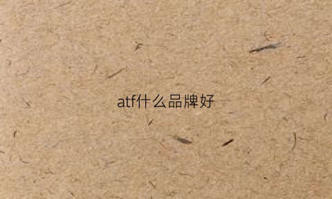 atf什么品牌好(ate啥牌子)