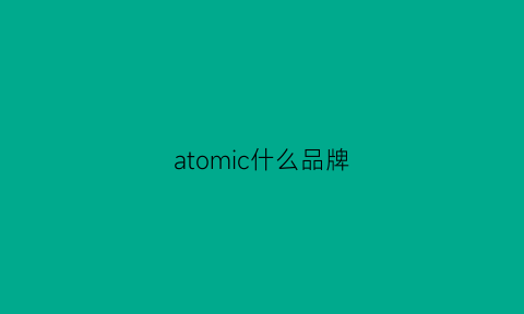 atomic什么品牌(atomici)